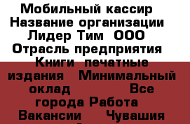 Мобильный кассир › Название организации ­ Лидер Тим, ООО › Отрасль предприятия ­ Книги, печатные издания › Минимальный оклад ­ 25 000 - Все города Работа » Вакансии   . Чувашия респ.,Алатырь г.